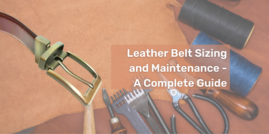 Leather Belt Sizing and Maintenance - A Complete Guide